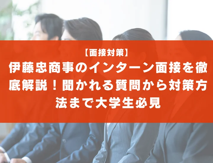 伊藤忠商事のインターン面接を徹底解説！聞かれる質問から対策方法まで大学生は必見